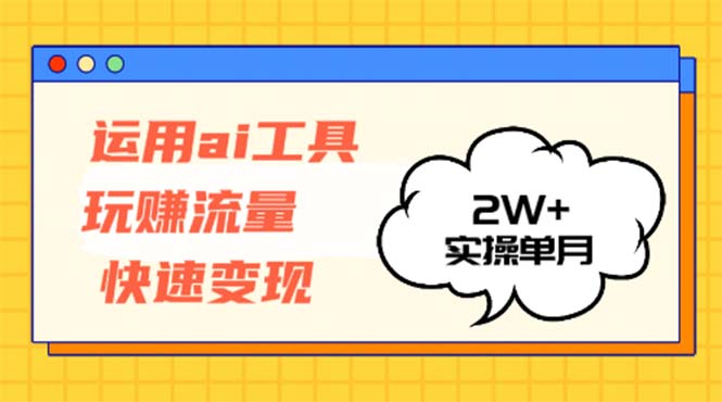 运用AI工具玩赚流量快速变现 实操单月2w+-瀚宇网创