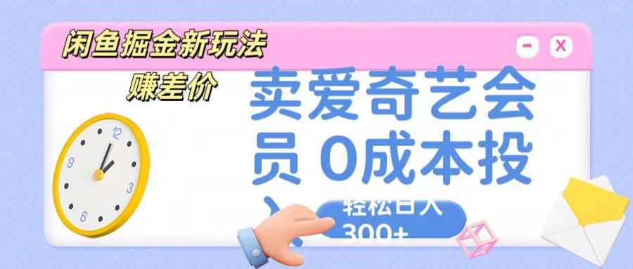 咸鱼掘金新玩法 赚差价 卖爱奇艺会员 0成本投入 轻松日收入300+-瀚宇网创