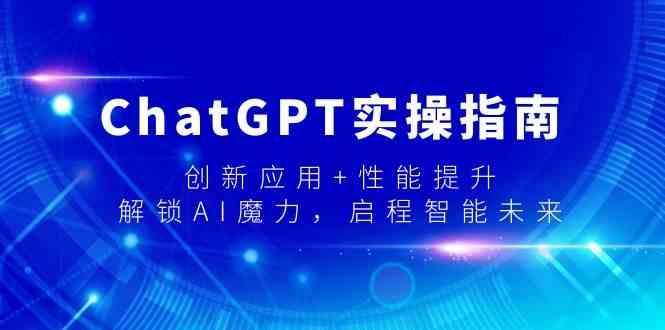 ChatGPT实操指南，创新应用+性能提升，解锁AI魔力，启程智能未来-瀚宇网创