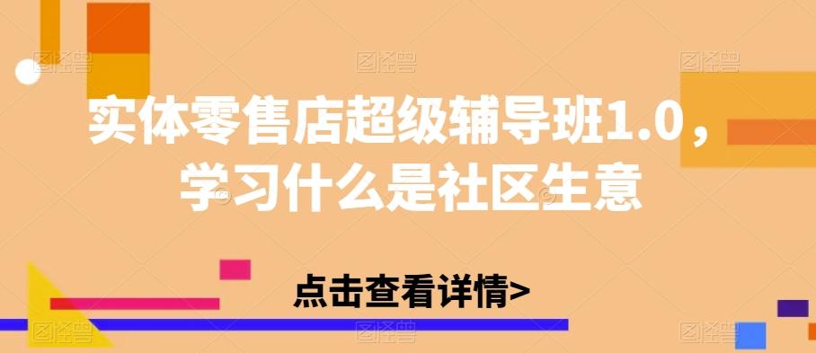 实体零售店超级辅导班1.0，学习什么是社区生意-瀚宇网创