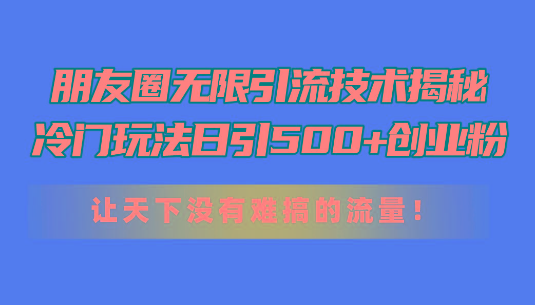 朋友圈无限引流技术揭秘,一个冷门玩法日引500+创业粉,让天下没有难搞...-瀚宇网创