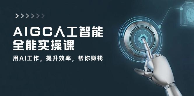 AIGC 人工智能全能实操课：用AI工作，提升效率，帮你赚钱(33节课-瀚宇网创