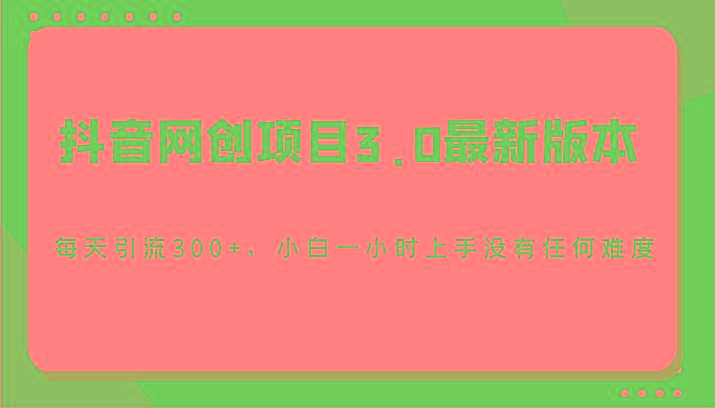 抖音网创项目3.0最新版本,每天引流300+,小白一小时上手没有任何难度-瀚宇网创