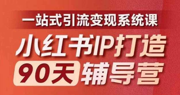 小红书IP打造90天辅导营(第十期)内容全面升级,一站式引流变现系统课-瀚宇网创