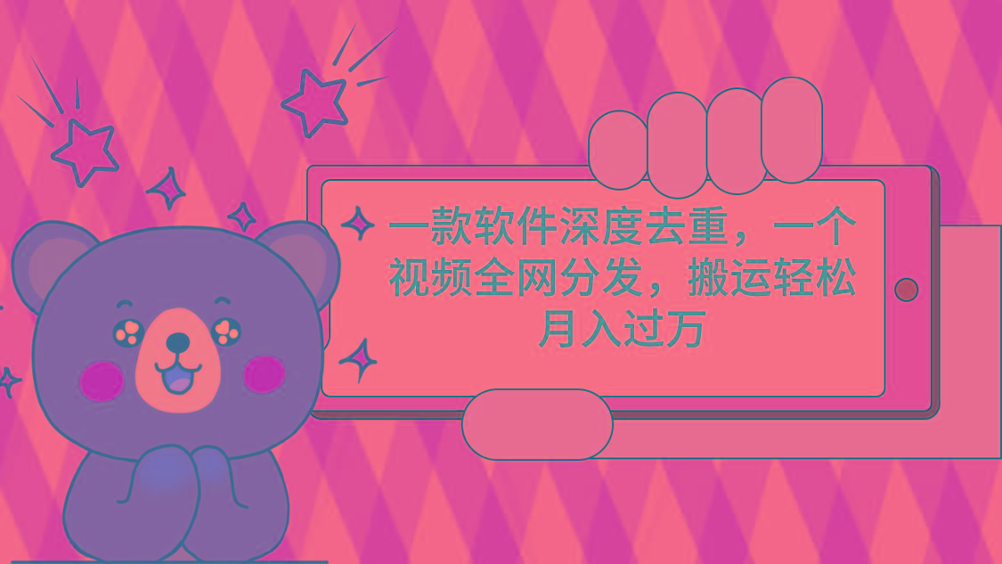 一款软件深度去重，一个视频全网分发，搬运轻松月入过万-瀚宇网创