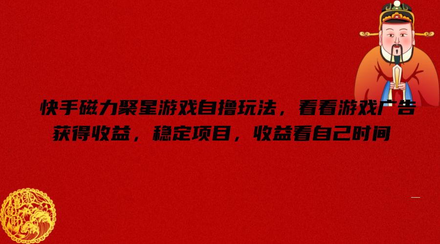 快手磁力聚星游戏自撸玩法，看看游戏广告获得收益，稳定项目，收益看自己时间【揭秘】-瀚宇网创