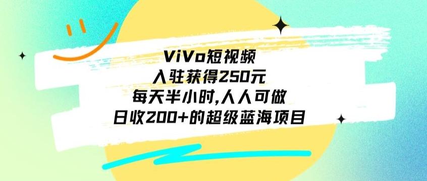ViVo短视频，入驻获得250元，每天半小时，日收200+的超级蓝海项目，人人可做-瀚宇网创