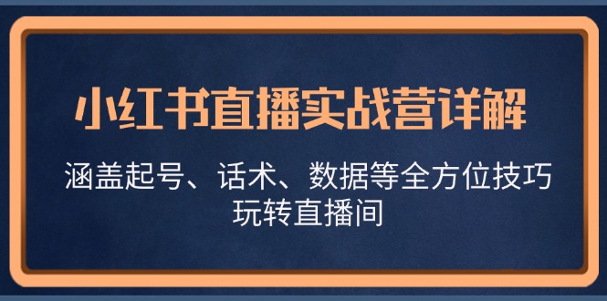 小红书直播实战营详解，涵盖起号、话术、数据等全方位技巧，玩转直播间-瀚宇网创