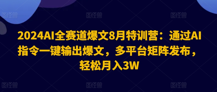 2024AI全赛道爆文8月特训营：通过AI指令一键输出爆文，多平台矩阵发布，轻松月入3W【揭秘】-瀚宇网创