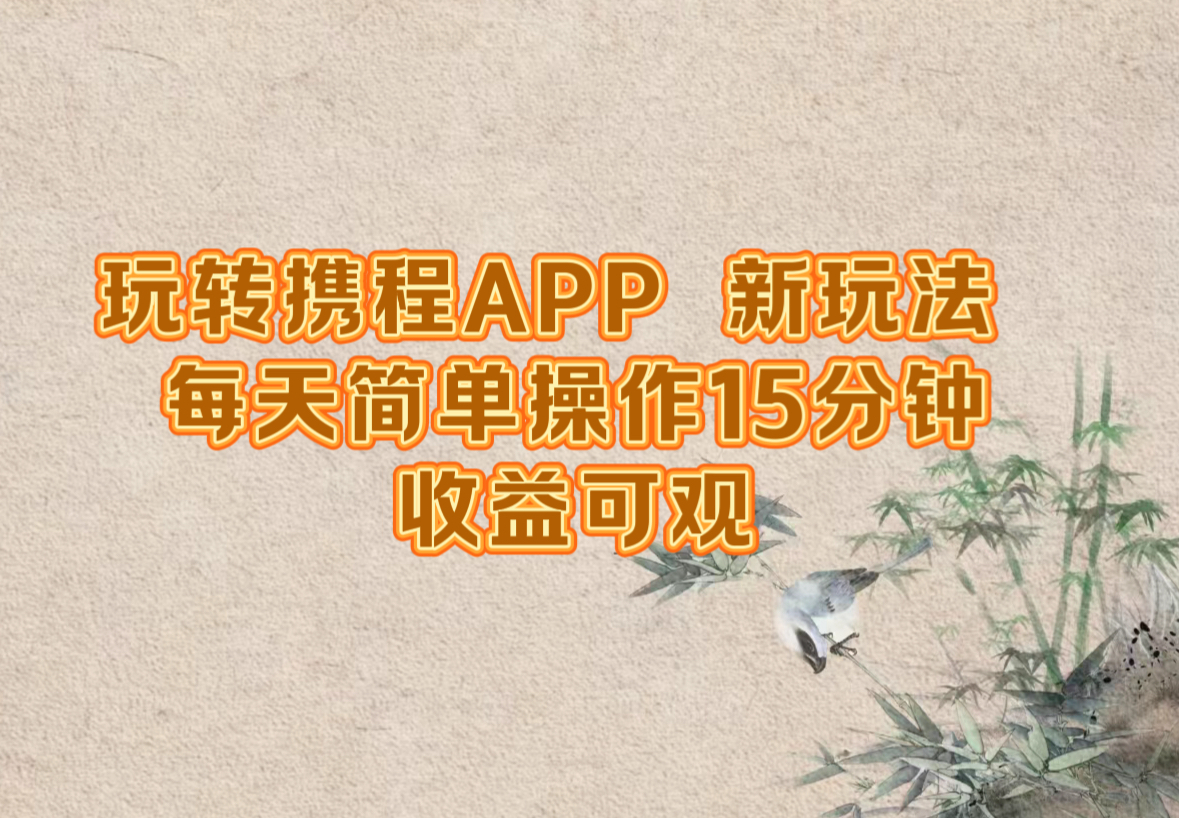 玩转携程APP,新玩法,每天简单操作15分钟,收益可观-瀚宇网创