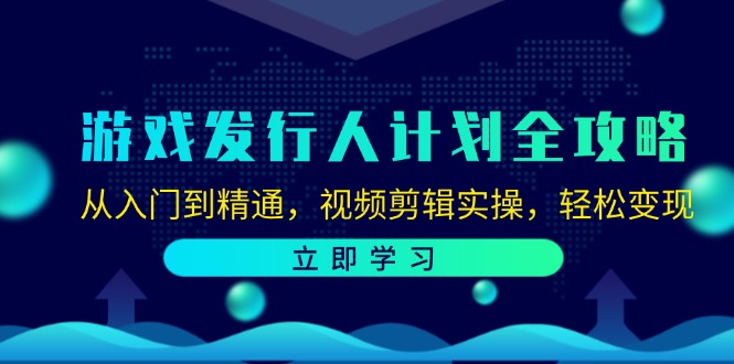 游戏发行人计划全攻略:从入门到精通,视频剪辑实操,轻松变现-瀚宇网创