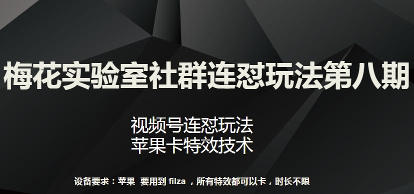 梅花实验室社群连怼玩法第八期，视频号连怼玩法 苹果卡特效技术【揭秘】-瀚宇网创