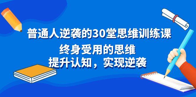 普通人逆袭的30堂思维训练课，终身受用的思维，提升认知，实现逆袭-瀚宇网创