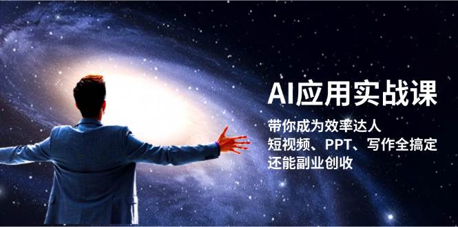 AI应用实战课：带你成为效率达人！短视频、PPT、写作全搞定，还能副业创收-瀚宇网创