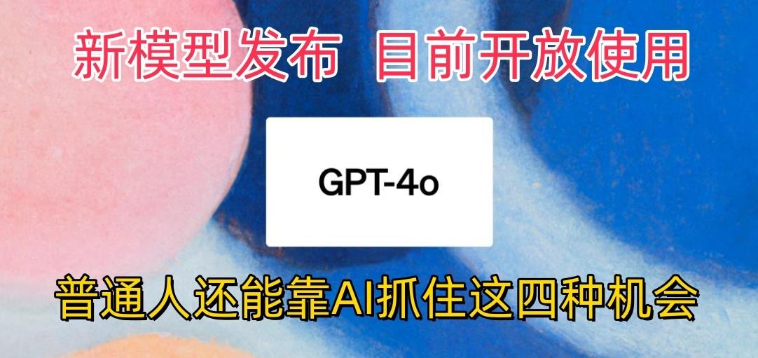 最强模型ChatGPT-4omni震撼发布，目前开放使用，普通人可以利用AI抓住的四…-瀚宇网创