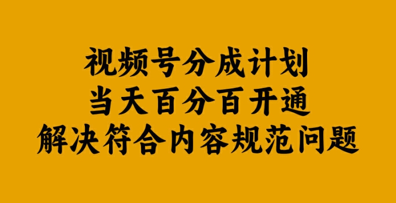视频号分成计划当天百分百开通解决符合内容规范问题【揭秘】-瀚宇网创