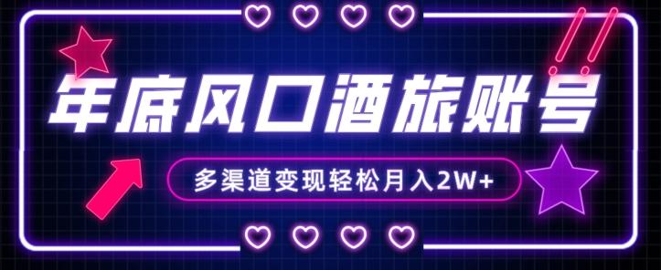 年底大风口旅游赛道酒旅账号，多渠道变现，小白也能月入2W+【揭秘】-瀚宇网创