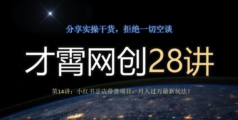 才霄网创28讲第14讲：小红书开店带货项目，月入过万最新玩法！-瀚宇网创