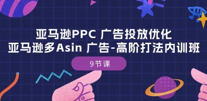 亚马逊PPC 广告投放优化：亚马逊多Asin 广告-高阶打法内训班-9节课-瀚宇网创