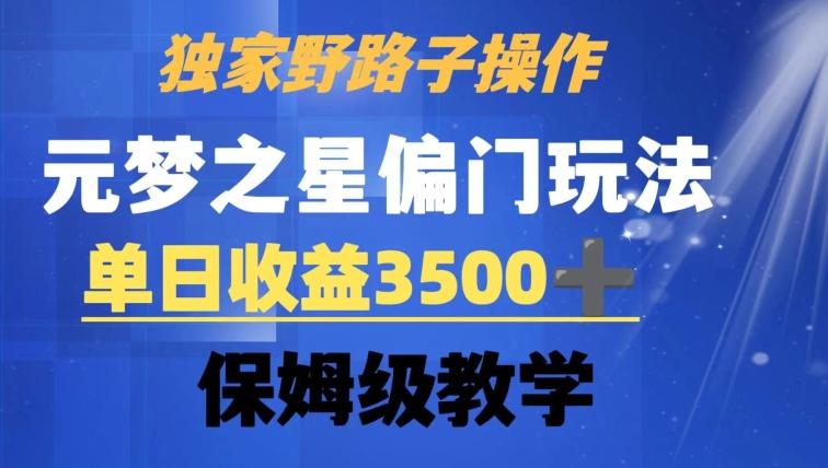 独家野路子玩法，无视机制，元梦之星偏门操作，单日收益3500+，保姆级教学【揭秘】-瀚宇网创