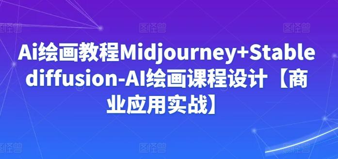 Ai绘画教程Midjourney+Stablediffusion-AI绘画课程设计【商业应用实战】-瀚宇网创