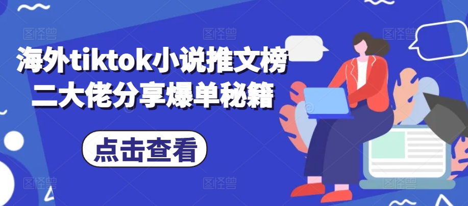 海外tiktok小说推文榜二大佬分享爆单秘籍-瀚宇网创