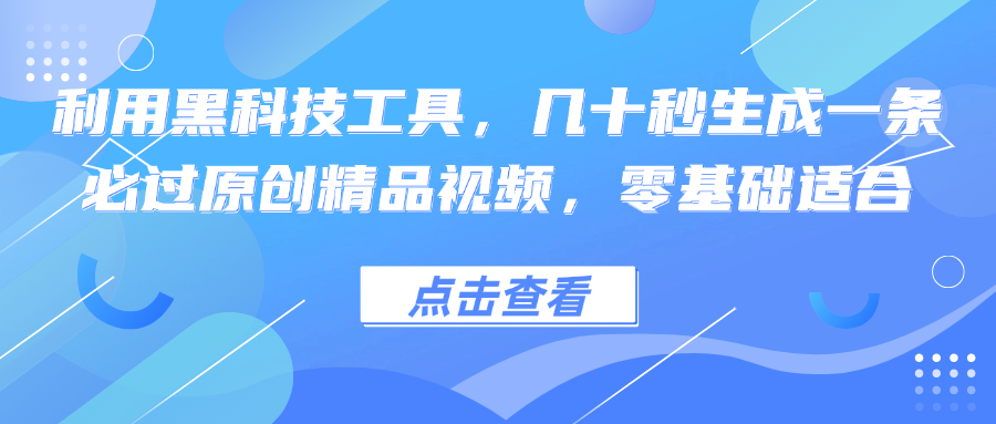 利用黑科技工具，几十秒生成一条必过原创精品视频，零基础适合-瀚宇网创