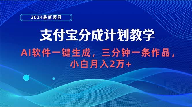 (9880期)2024最新项目，支付宝分成计划 AI软件一键生成，三分钟一条作品，小白月…-瀚宇网创