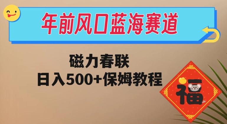年前风口蓝海赛道，磁力春联，日入500+保姆教程-瀚宇网创