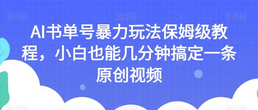 AI书单号暴力玩法保姆级教程，小白也能几分钟搞定一条原创视频【揭秘】-瀚宇网创