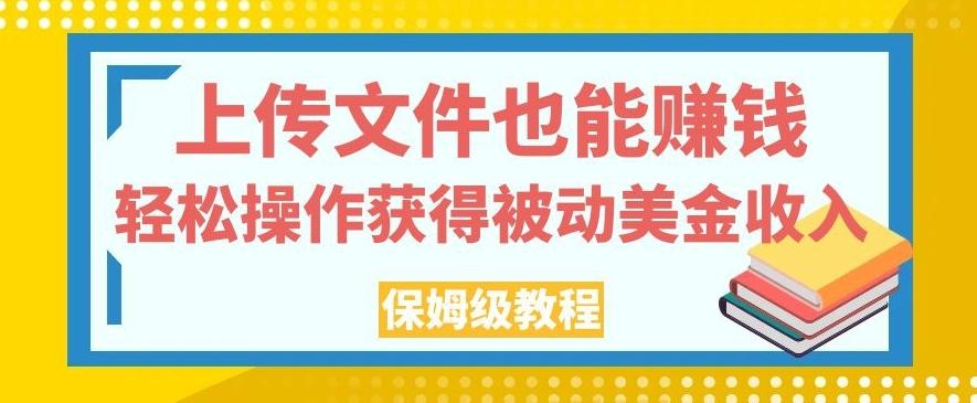 上传文件也能赚钱，轻松操作获得被动美金收入，保姆级教程【揭秘】-瀚宇网创