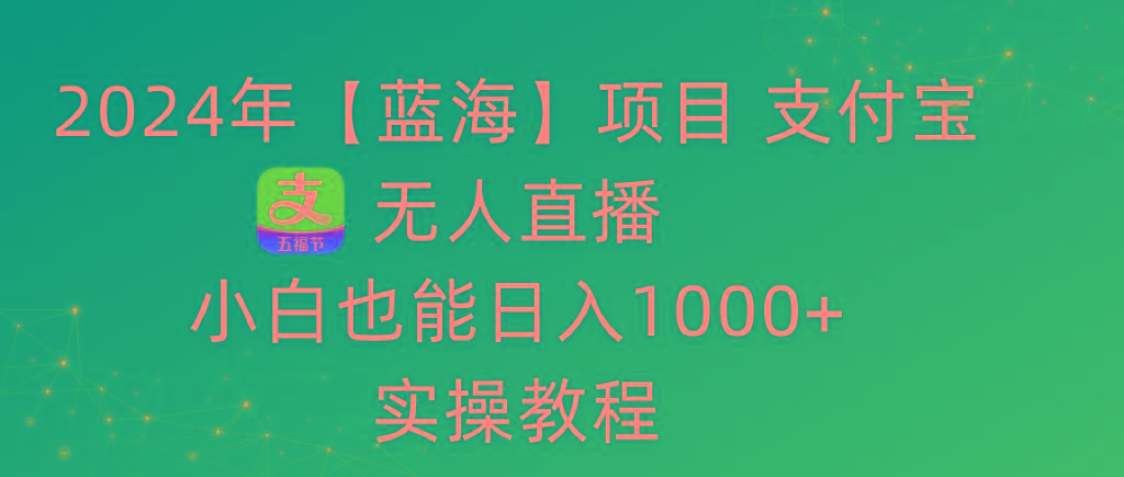 2024年【蓝海】项目 支付宝无人直播 小白也能日入1000+ 实操教程-瀚宇网创