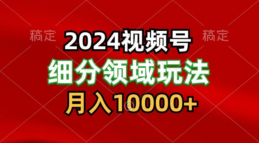 2024视频号分成计划细分领域玩法,每天5分钟,月入1W+-瀚宇网创