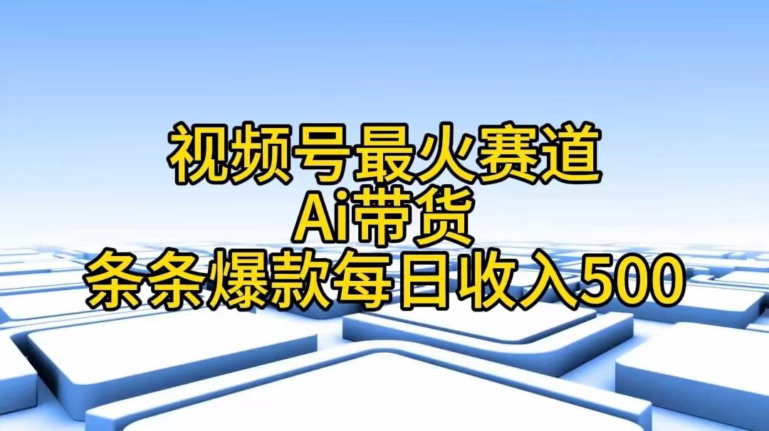 视频号最火赛道——Ai带货条条爆款每日收入500-瀚宇网创