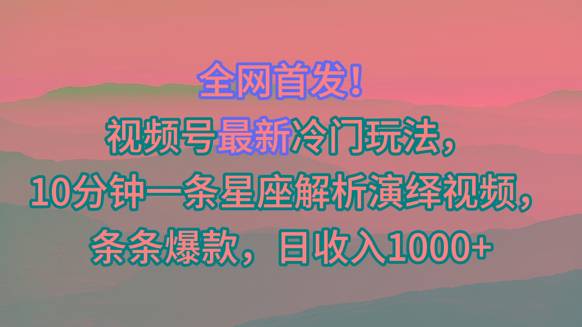 视频号最新冷门玩法,10分钟一条星座解析演绎视频,条条爆款,日收入1000+-瀚宇网创