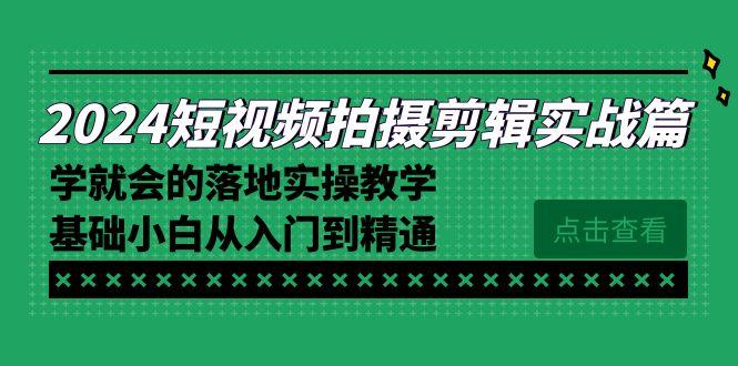 2024短视频拍摄剪辑实操篇，学就会的落地实操教学，基础小白从入门到精通-瀚宇网创
