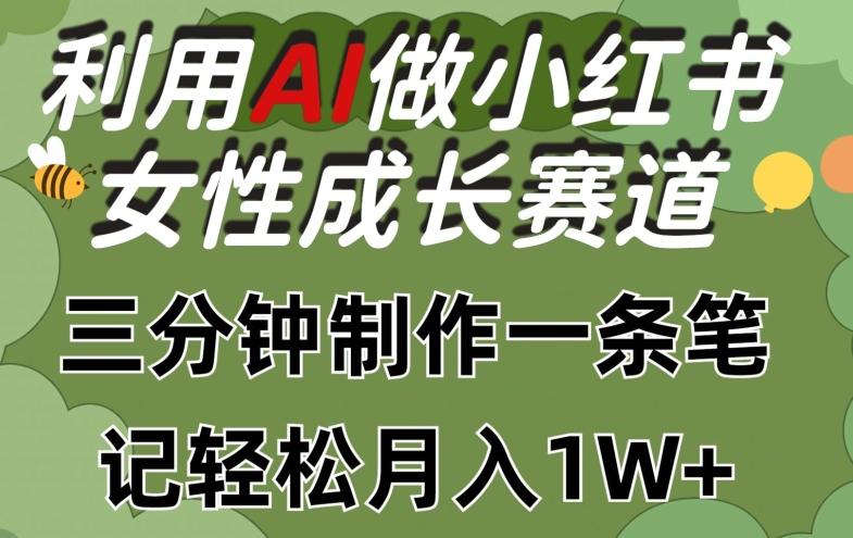 利用Ai做小红书女性成长赛道，三分钟制作一条笔记，轻松月入1w+【揭秘】-瀚宇网创