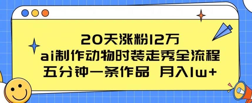 20天涨粉12万，ai制作动物时装走秀全流程，五分钟一条作品，流量大【揭秘】-瀚宇网创
