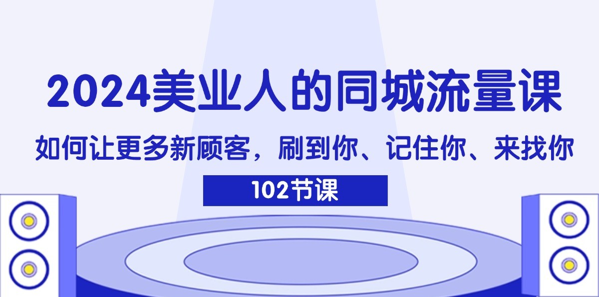 2024美业人的同城流量课：如何让更多新顾客，刷到你、记住你、来找你-瀚宇网创