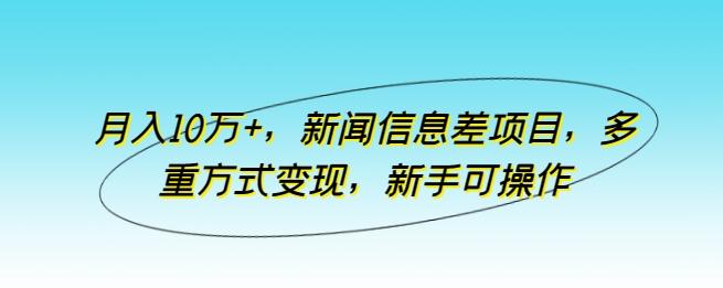 月入10万+,新闻信息差项目,多重方式变现,新手可操作【揭秘】-瀚宇网创