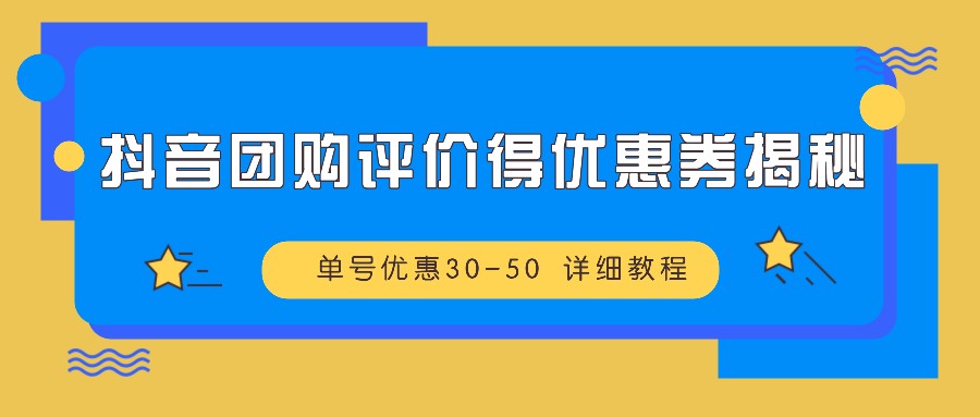 抖音团购评价得优惠券揭秘 单号优惠30-50 详细教程-瀚宇网创