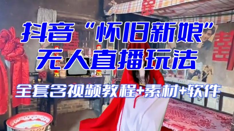 抖音最新最火【怀旧新娘】无人直播整蛊互动玩法(含全套开播教程+软件+视频素材+音效)