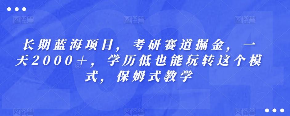 长期蓝海项目，考研赛道掘金，一天2000＋，学历低也能玩转这个模式，保姆式教学-瀚宇网创