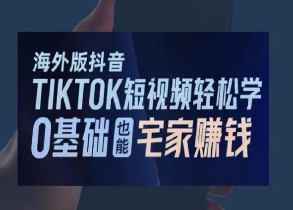 海外版抖音TikTok短视频轻松学，0基础宅家也能赚钱-瀚宇网创