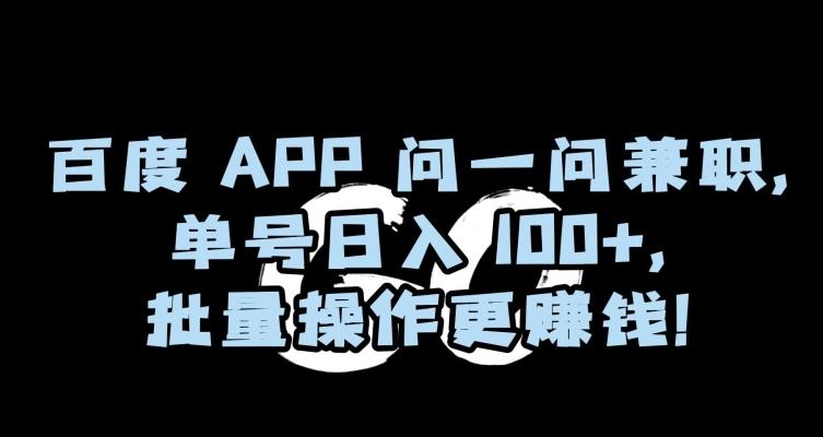 百度APP问一问兼职，单号日入100+，批量操作更赚钱【揭秘】-瀚宇网创