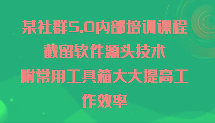 某社群5.0内部培训课程，截留软件源头技术，附常用工具箱大大提高工作效率-瀚宇网创