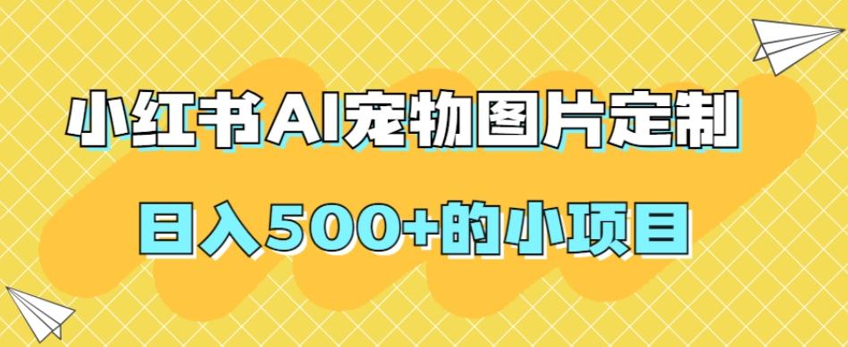 小红书AI宠物图片定制,日入500+的小项目-瀚宇网创