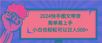 (9958期)2024快手图文带货,简单易上手,小白也轻松可以日入500+-瀚宇网创