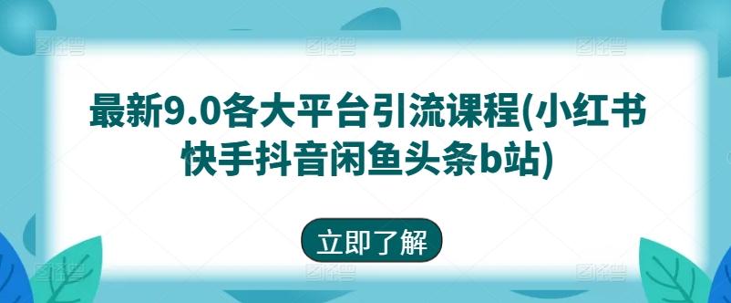 最新9.0各大平台引流课程(小红书快手抖音闲鱼头条b站)-瀚宇网创