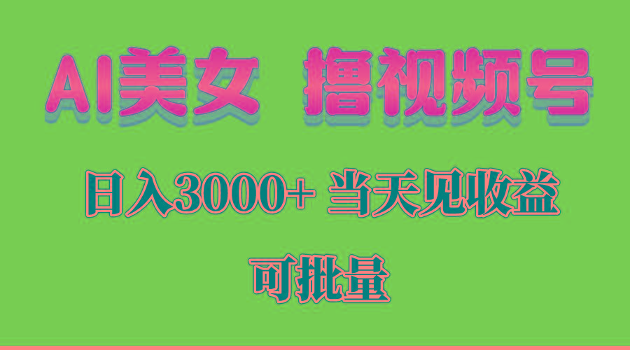AI美女 撸视频号分成，当天见收益，日入3000+，可批量！！！-瀚宇网创